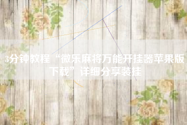 3分钟教程“微乐麻将万能开挂器苹果版下载	”详细分享装挂