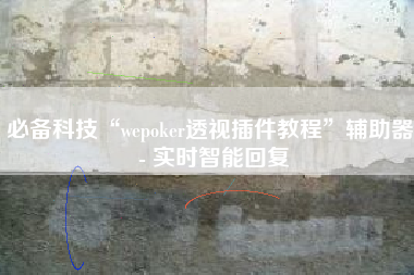 必备科技“wepoker透视插件教程”辅助器 - 实时智能回复