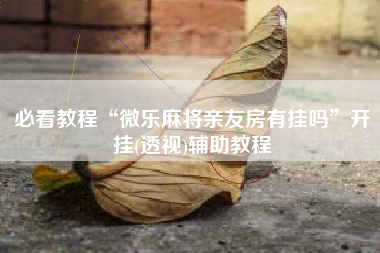 必看教程“微乐麻将亲友房有挂吗”开挂(透视)辅助教程