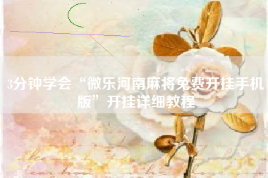 3分钟学会“微乐河南麻将免费开挂手机版”开挂详细教程