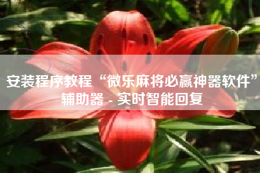 安装程序教程“微乐麻将必赢神器软件	”辅助器 - 实时智能回复