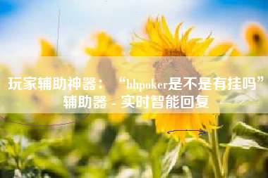 玩家辅助神器：“hhpoker是不是有挂吗	”辅助器 - 实时智能回复