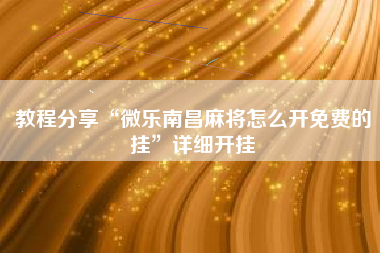 教程分享“微乐南昌麻将怎么开免费的挂”详细开挂