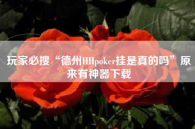 玩家必搜“德州HHpoker挂是真的吗”原来有神器下载