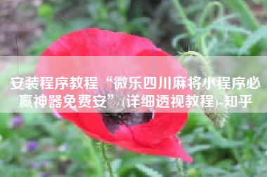 安装程序教程“微乐四川麻将小程序必赢神器免费安	”(详细透视教程)-知乎