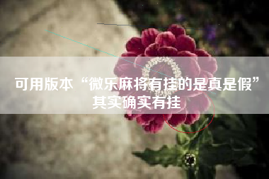 可用版本“微乐麻将有挂的是真是假”其实确实有挂
