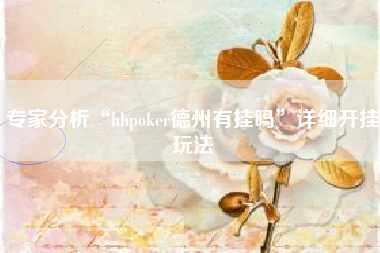 专家分析“hhpoker德州有挂吗”详细开挂玩法