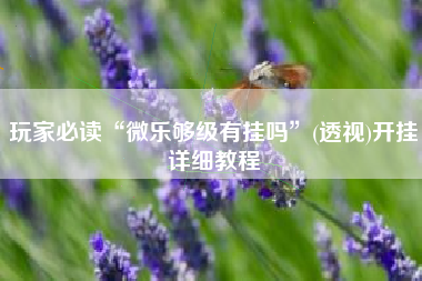 玩家必读“微乐够级有挂吗	”(透视)开挂详细教程