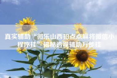 真实辅助“微乐山西扣点点麻将微信小程序挂”揭秘透视辅助万能挂