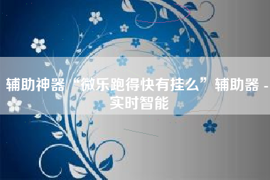 辅助神器“微乐跑得快有挂么	”辅助器 - 实时智能