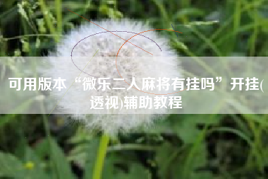 可用版本“微乐二人麻将有挂吗”开挂(透视)辅助教程