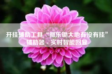开挂辅助工具“微乐锄大地有没有挂”辅助器 - 实时智能回复