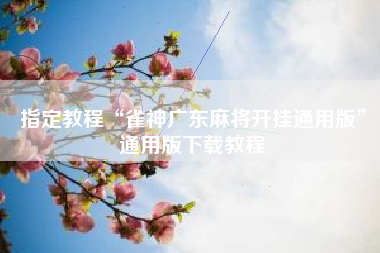 指定教程“雀神广东麻将开挂通用版”通用版下载教程