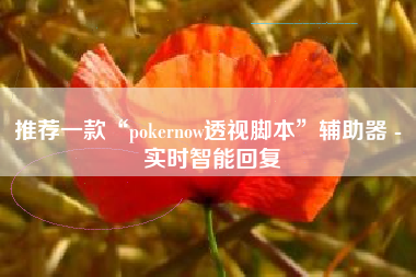 推荐一款“pokernow透视脚本	”辅助器 - 实时智能回复