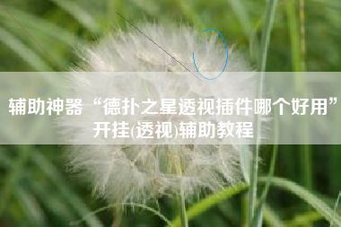 辅助神器“德扑之星透视插件哪个好用	”开挂(透视)辅助教程