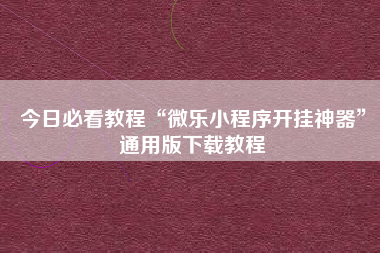 今日必看教程“微乐小程序开挂神器	”通用版下载教程