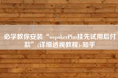 必学教你安装“wepokerPlus挂先试用后付款	”(详细透视教程)-知乎