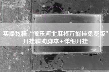 实操教程“微乐河北麻将万能挂免费版”开挂辅助脚本+详细开挂