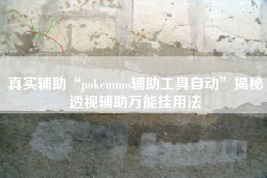 真实辅助“pokemmo辅助工具自动	”揭秘透视辅助万能挂用法