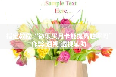 指定教程“微乐买月卡能提高胜率吗”作弊(透视)透视辅助