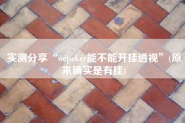 实测分享“wepoker能不能开挂透视	”(原来确实是有挂)