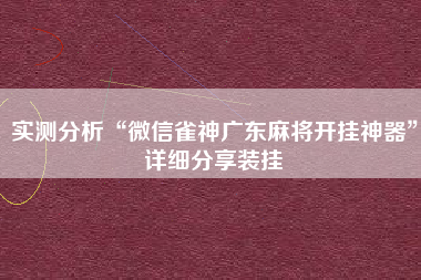 实测分析“微信雀神广东麻将开挂神器”详细分享装挂