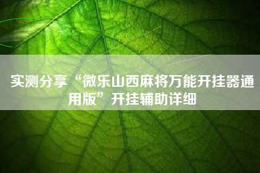 实测分享“微乐山西麻将万能开挂器通用版”开挂辅助详细